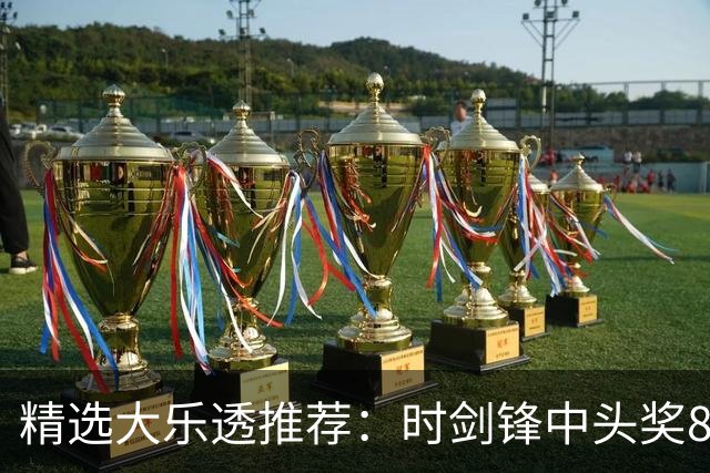 精选大乐透推荐：时剑锋中头奖831万累擒3014万!